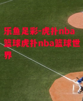 乐鱼足彩-虎扑nba篮球虎扑nba篮球世界