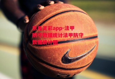 乐鱼足彩app-法甲防守数据统计法甲防守数据统计图